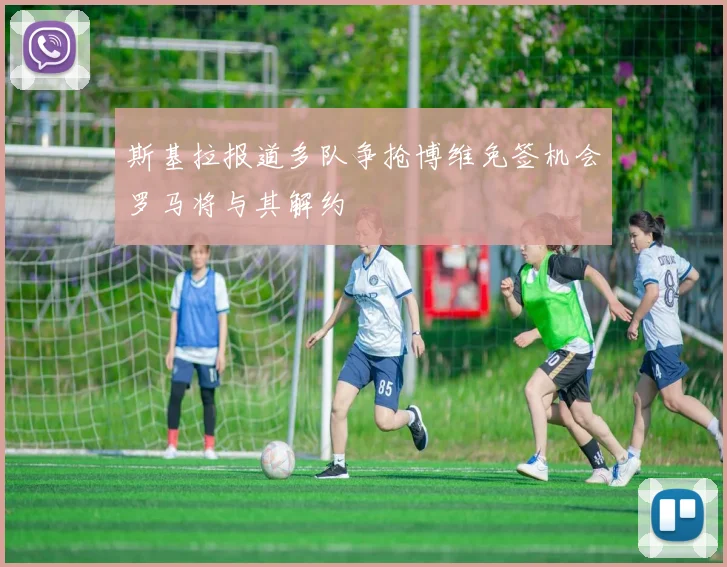 斯基拉报道多队争抢博维免签机会罗马将与其解约