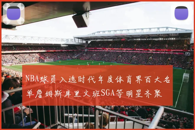 NBA球员入选时代年度体育界百大名单詹姆斯库里文班SGA等明星齐聚