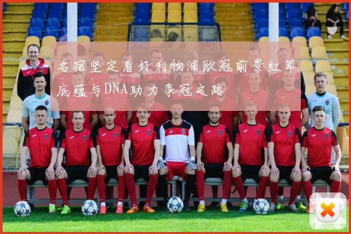 名宿坚定看好利物浦欧冠前景红军底蕴与DNA助力争冠之路