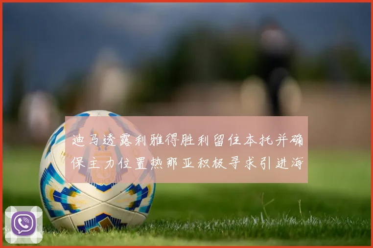 迪马透露利雅得胜利留住本托并确保主力位置热那亚积极寻求引进海因